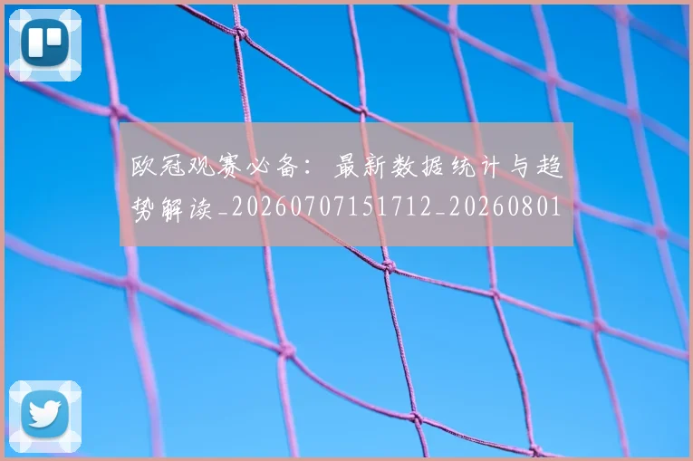 欧冠观赛必备:最新数据统计与趋势解读_20260707151712_20260801164932