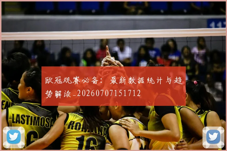 欧冠观赛必备:最新数据统计与趋势解读_20260707151712