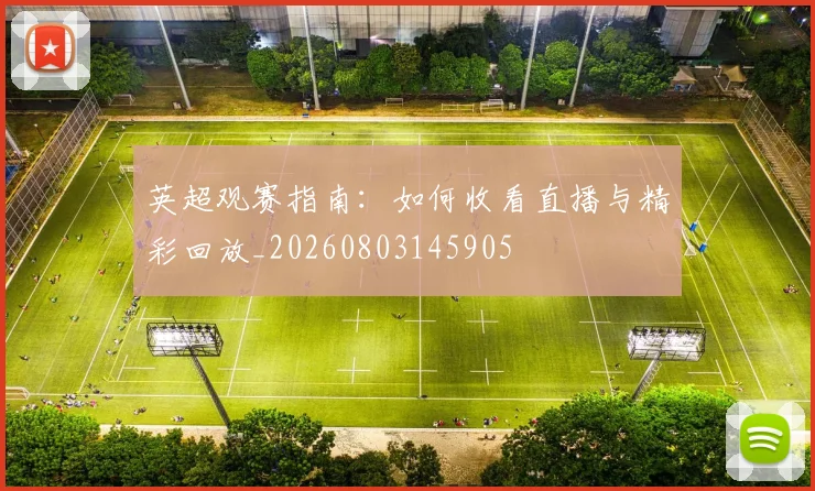 英超观赛指南:如何收看直播与精彩回放_20260803145905